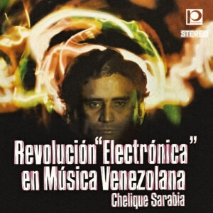 SARABIA, Chelique - Revolución Electrónica En Música Venezolana